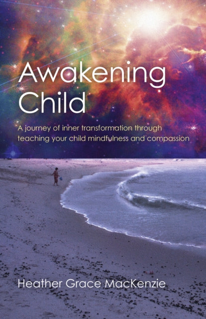 Awakening Child  A journey of inner transformation through teaching your child mindfulness and compassion