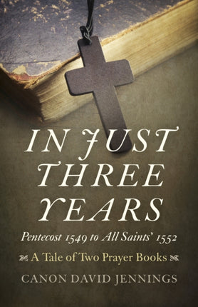 In Just Three Years – Pentecost 1549 to All Saints` 1552 – A Tale of Two Prayer Books