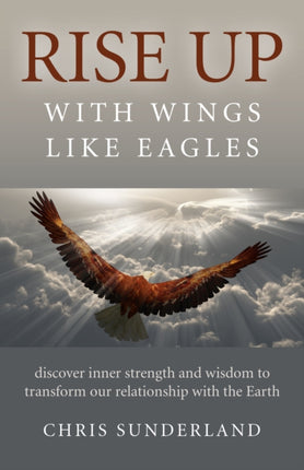 Rise Up  with Wings Like Eagles  Discover inner strength and wisdom to transform our relationship with the Earth