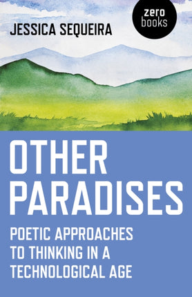 Other Paradises: Poetic approaches to thinking in a technological age