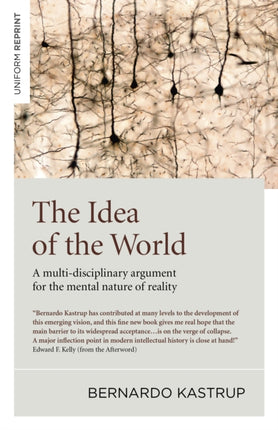 Idea of the World, The: A multi-disciplinary argument for the mental nature of reality