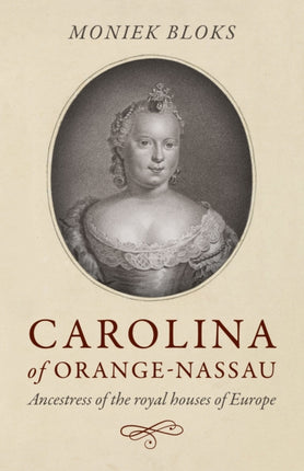 Carolina of Orange-Nassau: Ancestress of the royal houses of Europe