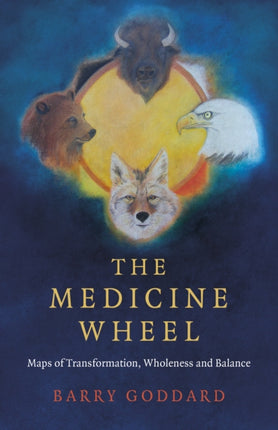 Medicine Wheel, The: Maps of Transformation, Wholeness and Balance