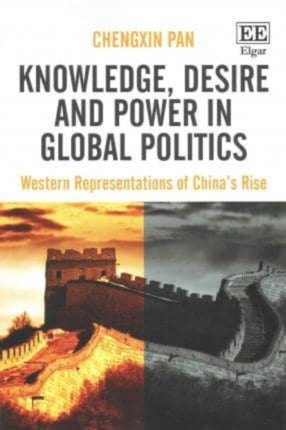 Knowledge, Desire and Power in Global Politics: Western Representations of China’s Rise