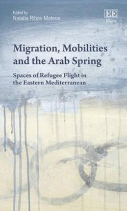 Migration, Mobilities and the Arab Spring: Spaces of Refugee Flight in the Eastern Mediterranean