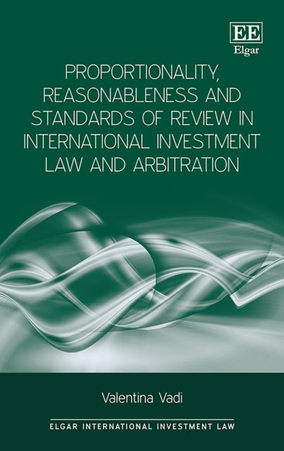 Proportionality, Reasonableness and Standards of Review in International Investment Law and Arbitration