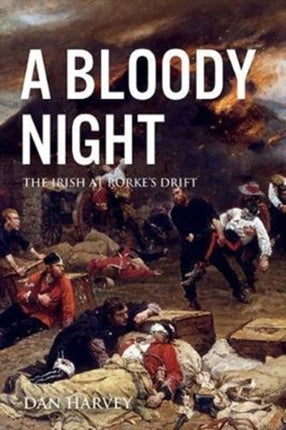 A Bloody Night: The Irish at Rorke’s Drift
