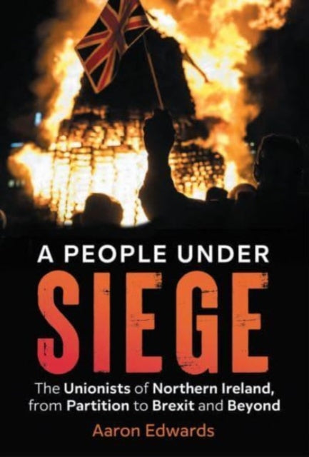 A People Under Siege: The Unionists of Northern Ireland, from Partition to Brexit and Beyond