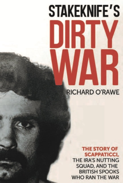 Stakeknife's Dirty War: The Inside Story of Scappaticci, the IRA's Nutting Squad and the British Spooks Who Ran the War