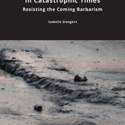 In Catastrophic Times: Resisting the Coming Barbarism