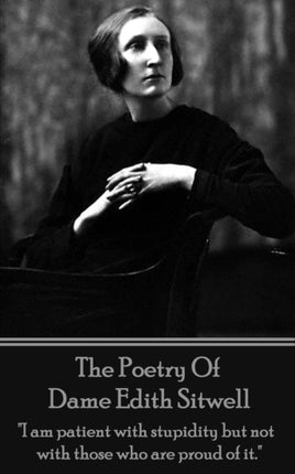 The Poetry Of Dame Edith Sitwell:  I am patient with stupidity but not with those who are proud of it.