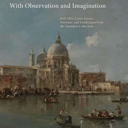 With Observation and Imagination: Still Lives, Genre Scenes, Portraits, and Landscapes from the Saunders Collection