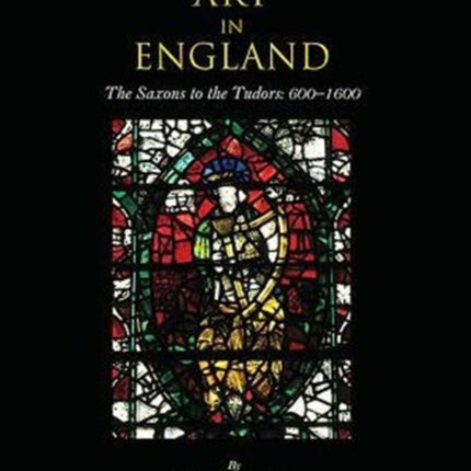 Art in England: The Saxons to the Tudors: 600-1600