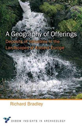 A Geography of Offerings: Deposits of Valuables in the Landscapes of Ancient Europe