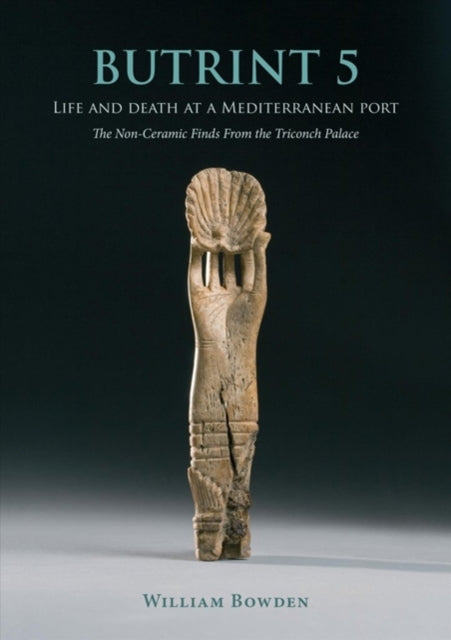 Butrint 5: Life and Death at a Mediterranean Port: The Non-Ceramic Finds from the Triconch Palace