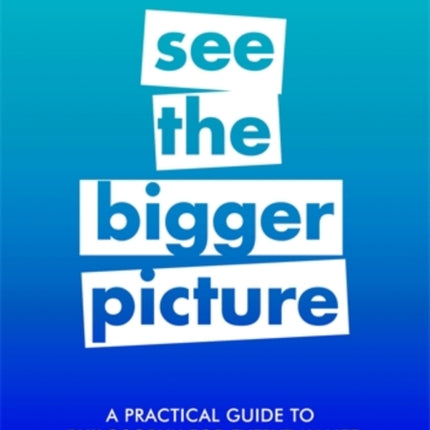 A Practical Guide to Philosophy for Everyday Life: See the Bigger Picture
