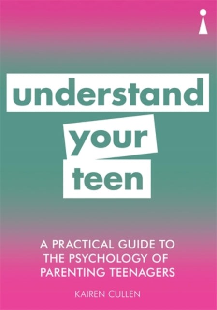 A Practical Guide to the Psychology of Parenting Teenagers: Understand Your Teen