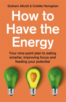 How to Have the Energy: Your nine-point plan to eating smarter, improving focus and feeding your potential