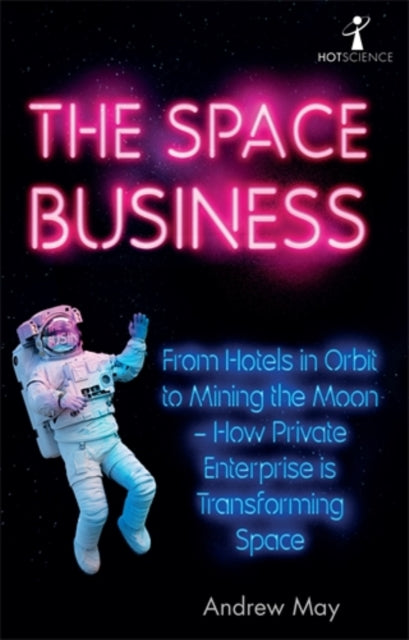 The Space Business: From Hotels in Orbit to Mining the Moon – How Private Enterprise is Transforming Space