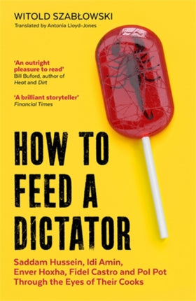 How to Feed a Dictator: Saddam Hussein, Idi Amin, Enver Hoxha, Fidel Castro, and Pol Pot Through the Eyes of Their Cooks