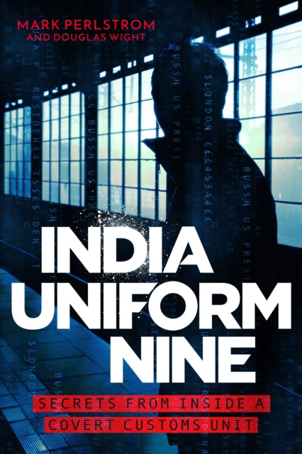 India Uniform Nine: Secrets From Inside a Covert Customs Unit