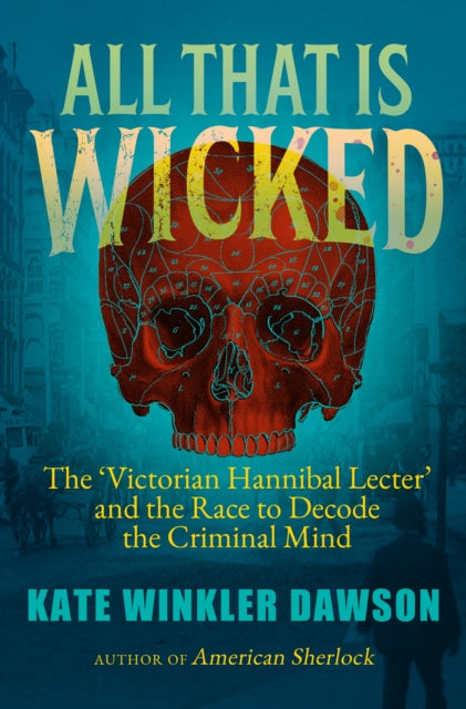 All That is Wicked: The 'Victorian Hannibal Lecter' and the Race to Decode the Criminal Mind