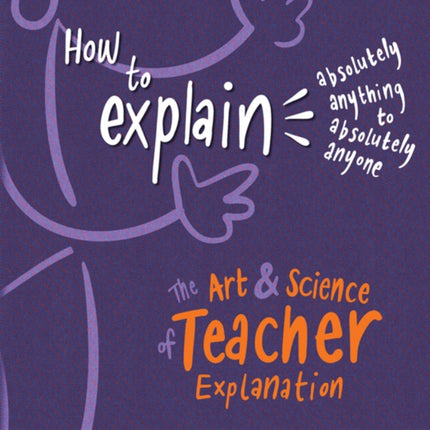 How to Explain Absolutely Anything to Absolutely Anyone: The art and science of teacher explanation