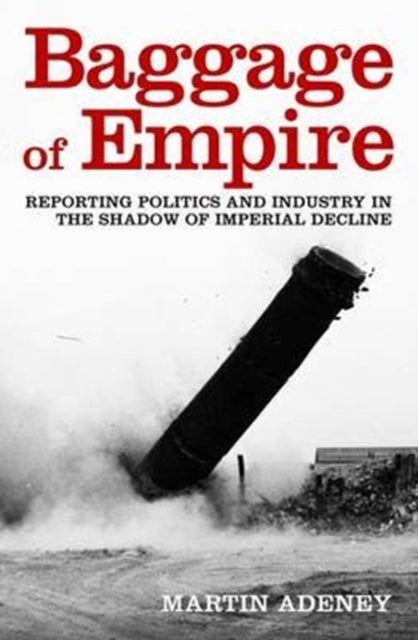 Baggage of Empire: Reporting Politics and Industry in the Shadow of Imperial Decline