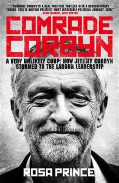 Comrade Corbyn: A Very Unlikely Coup: How Jeremy Corbyn Stormed to the Labour Leadership