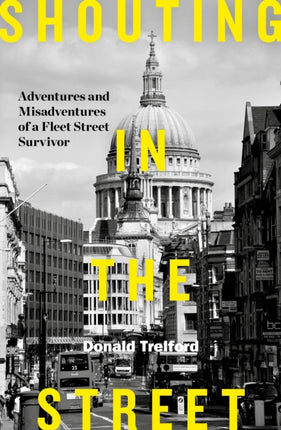 Shouting in the Street: Adventures and Misadventures of a Fleet Street Survivor