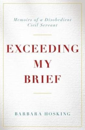 Exceeding My Brief: Memoirs of a Disobedient Civil Servant