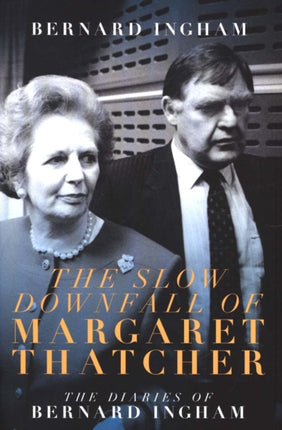 The The Slow Downfall of Margaret Thatcher: The Diaries of Bernard Ingham