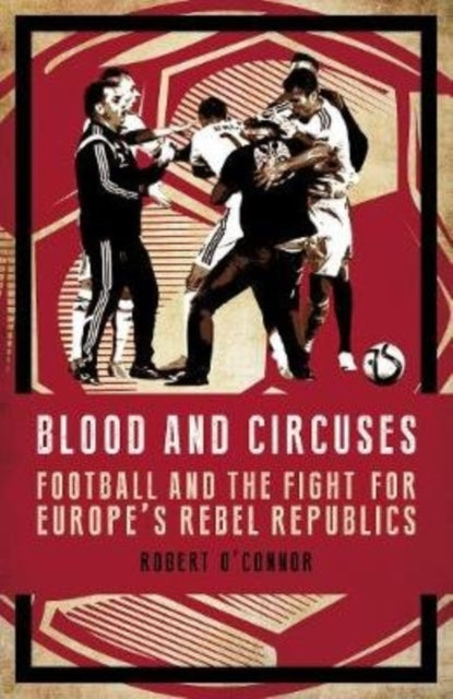 Blood and Circuses: Football and the Fight for Europe's Rebel Republics