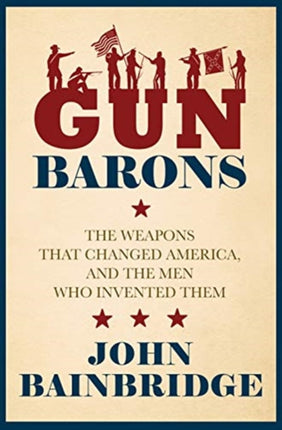 Gun Barons: The Weapons That Transformed America and the Men Who Invented Them