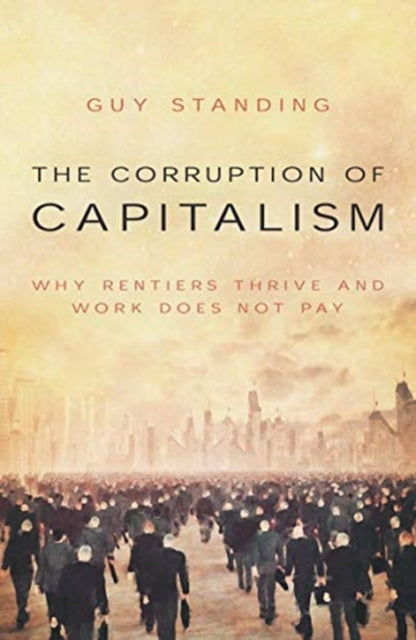 The Corruption of Capitalism: Why rentiers thrive and work does not pay