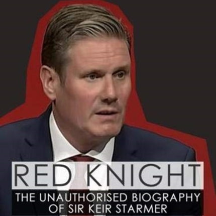 Red Knight: The Unauthorised Biography of Sir Keir Starmer