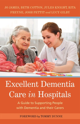 Excellent Dementia Care in Hospitals: A Guide to Supporting People with Dementia and their Carers