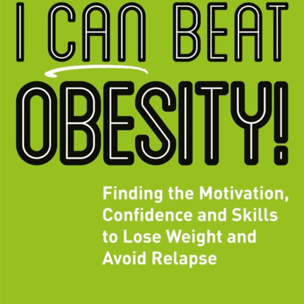 I Can Beat Obesity!: Finding the Motivation, Confidence and Skills to Lose Weight and Avoid Relapse