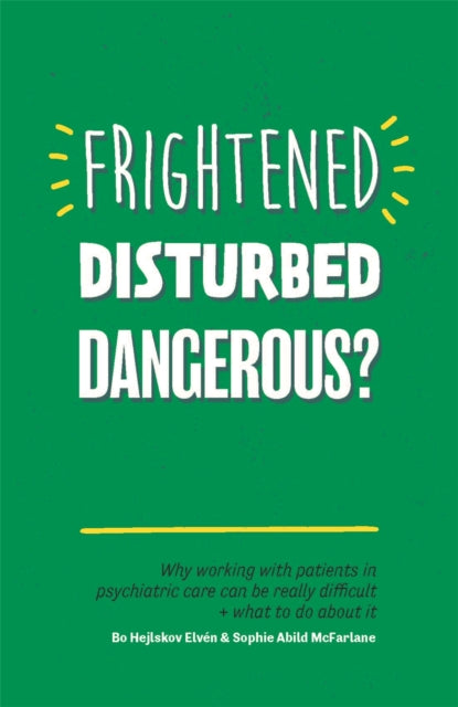 Frightened, Disturbed, Dangerous?: Why working with patients in psychiatric care can be really difficult, and what to do about it