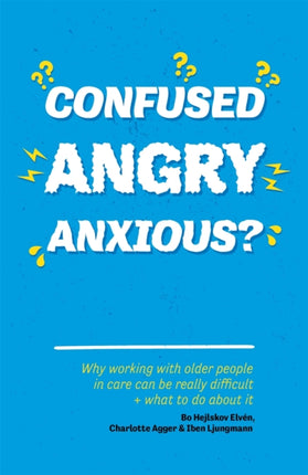 Confused, Angry, Anxious?: Why working with older people in care really can be difficult, and what to do about it