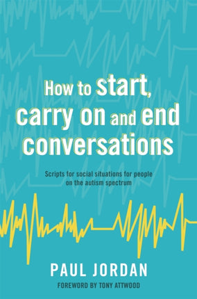 How to start, carry on and end conversations: Scripts for social situations for people on the autism spectrum