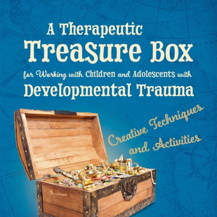 A Therapeutic Treasure Box for Working with Children and Adolescents with Developmental Trauma: Creative Techniques and Activities