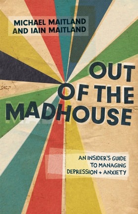 Out of the Madhouse: An Insider's Guide to Managing Depression and Anxiety