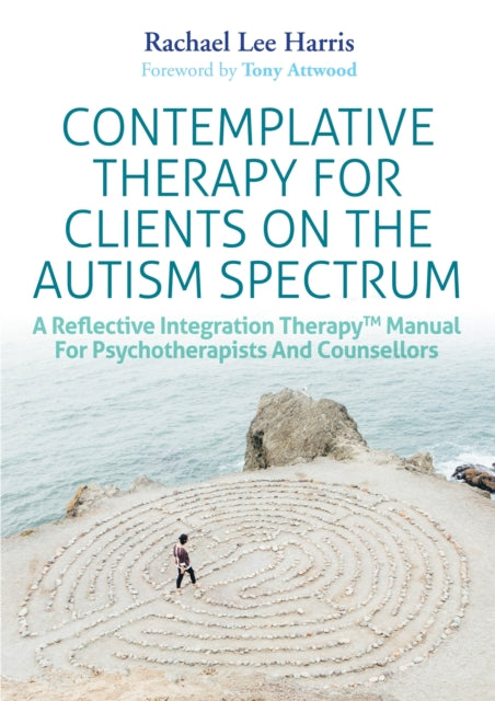 Contemplative Therapy for Clients on the Autism Spectrum: A Reflective Integration Therapy™ Manual for Psychotherapists and Counsellors