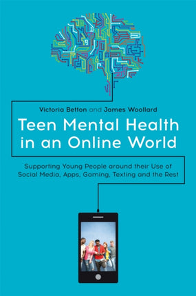 Teen Mental Health in an Online World: Supporting Young People around their Use of Social Media, Apps, Gaming, Texting and the Rest