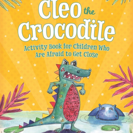 Cleo the Crocodile Activity Book for Children Who Are Afraid to Get Close: A Therapeutic Story With Creative Activities About Trust, Anger, and Relationships for Children Aged 5-10