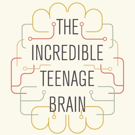 The Incredible Teenage Brain: Everything You Need to Know to Unlock Your Teen's Potential