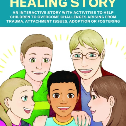 Caleb's Healing Story: An interactive story with activities to help children to overcome challenges arising from trauma, attachment issues, adoption or fostering