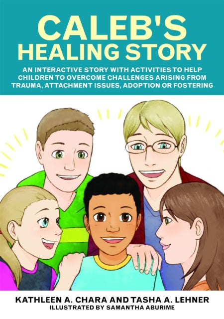 Caleb's Healing Story: An interactive story with activities to help children to overcome challenges arising from trauma, attachment issues, adoption or fostering