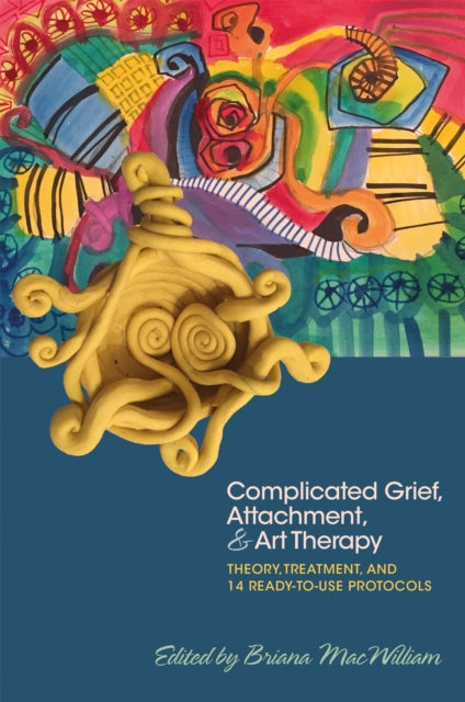 Complicated Grief, Attachment, and Art Therapy: Theory, Treatment, and 14 Ready-to-Use Protocols